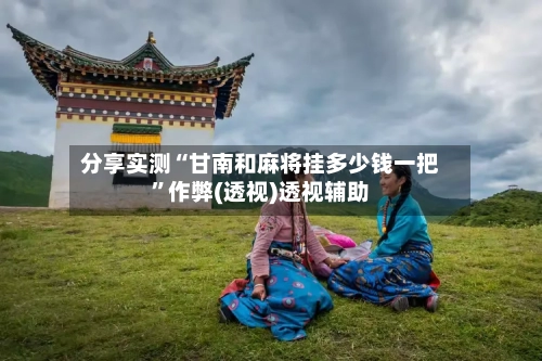 分享实测“甘南和麻将挂多少钱一把”作弊(透视)透视辅助-第3张图片