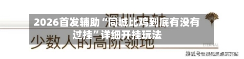 2026首发辅助“同城比鸡到底有没有过挂”详细开挂玩法-第3张图片