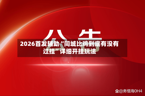 2026首发辅助“同城比鸡到底有没有过挂”详细开挂玩法-第2张图片