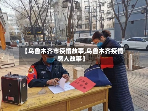 【乌鲁木齐市疫情故事,乌鲁木齐疫情感人故事】-第3张图片