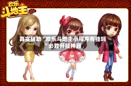 真实辅助“欢乐斗地主小程序有挂吗”必胜开挂神器