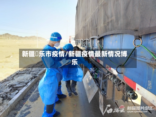新疆愽乐市疫情/新疆疫情最新情况博乐-第2张图片