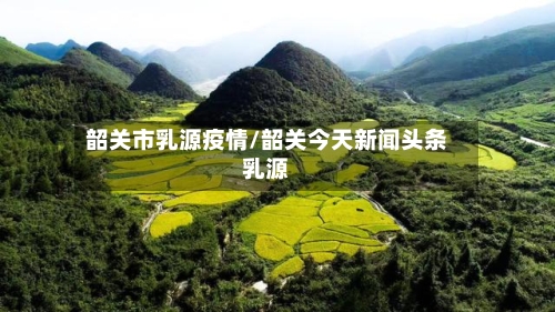 韶关市乳源疫情/韶关今天新闻头条乳源