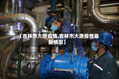 【吉林市大唐疫情,吉林市大唐疫情最新情况】