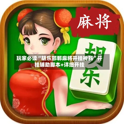 玩家必读“胡乐邯郸麻将开挂神器	”开挂辅助脚本+详细开挂-第2张图片