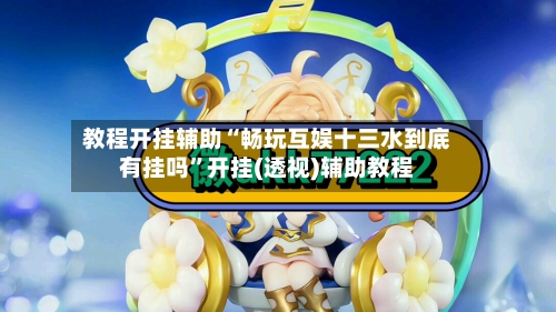 教程开挂辅助“畅玩互娱十三水到底有挂吗	”开挂(透视)辅助教程-第3张图片