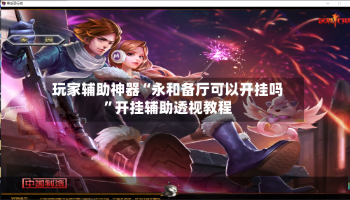 玩家辅助神器“永和备厅可以开挂吗”开挂辅助透视教程-第3张图片