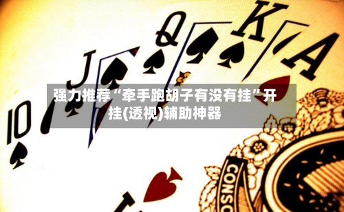 强力推荐“牵手跑胡子有没有挂”开挂(透视)辅助神器