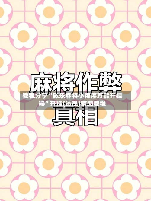 教程分享“微乐麻将小程序万能开挂器	”开挂(透视)辅助教程-第3张图片