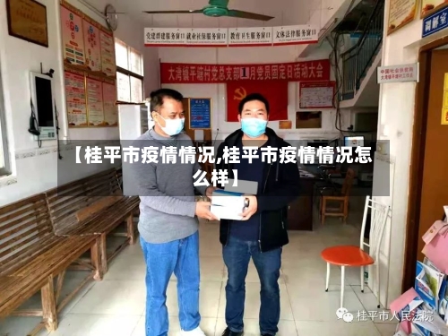 【桂平市疫情情况,桂平市疫情情况怎么样】