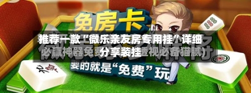 推荐一款“微乐亲友房专用挂	”详细分享装挂-第2张图片