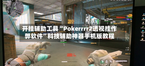 开挂辅助工具“Pokerrrr2透视挂作弊软件	”科技辅助神器手机版教程-第2张图片