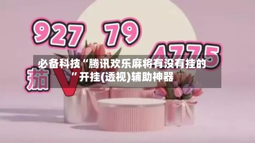 必备科技“腾讯欢乐麻将有没有挂的”开挂(透视)辅助神器