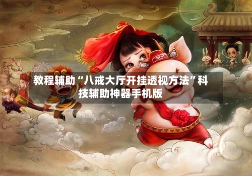 教程辅助“八戒大厅开挂透视方法	”科技辅助神器手机版-第2张图片