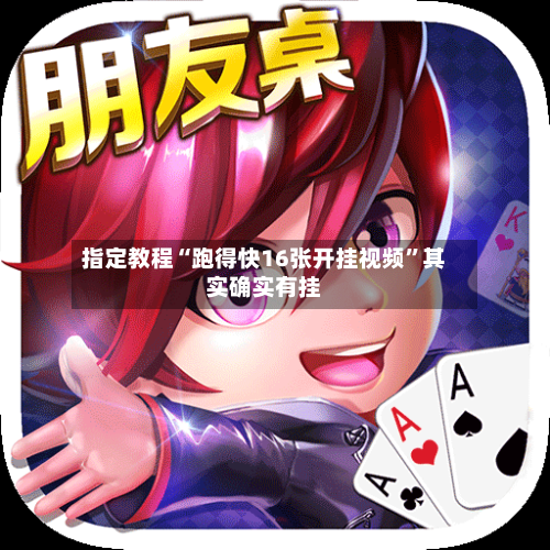 指定教程“跑得快16张开挂视频”其实确实有挂