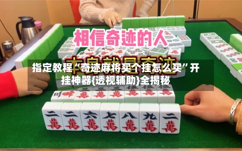 指定教程“奇迹麻将买个挂怎么买”开挂神器{透视辅助}全揭秘-第3张图片