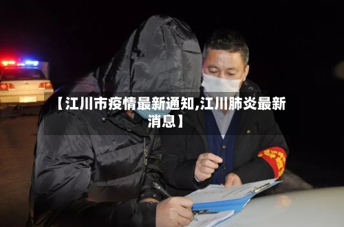 【江川市疫情最新通知,江川肺炎最新消息】-第2张图片