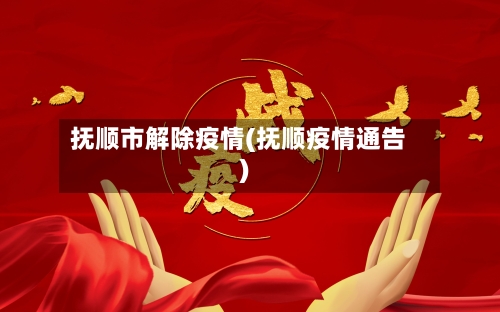 抚顺市解除疫情(抚顺疫情通告)-第3张图片