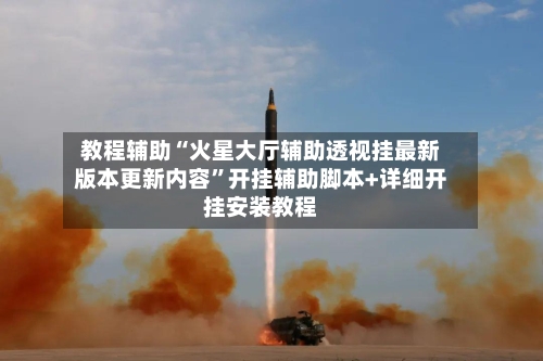 教程辅助“火星大厅辅助透视挂最新版本更新内容”开挂辅助脚本+详细开挂安装教程-第2张图片