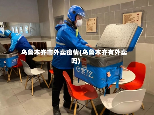 乌鲁木齐市外卖疫情(乌鲁木齐有外卖吗)-第3张图片