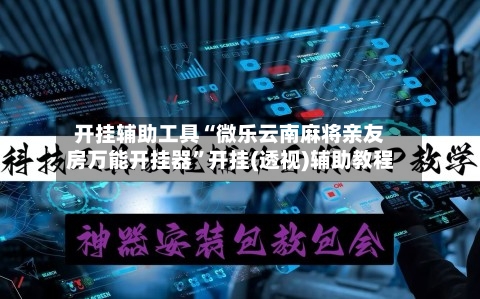开挂辅助工具“微乐云南麻将亲友房万能开挂器	”开挂(透视)辅助教程-第2张图片