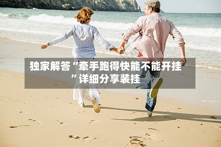 独家解答“牵手跑得快能不能开挂”详细分享装挂-第3张图片