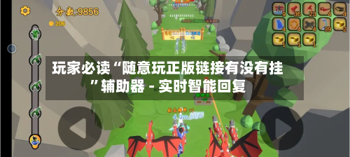 玩家必读“随意玩正版链接有没有挂”辅助器 - 实时智能回复-第3张图片