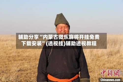 辅助分享“内蒙古微乐麻将开挂免费下载安装	”(透视挂)辅助透视教程-第2张图片