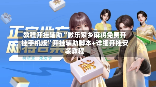 教程开挂辅助“微乐家乡麻将免费开挂手机版”开挂辅助脚本+详细开挂安装教程-第2张图片