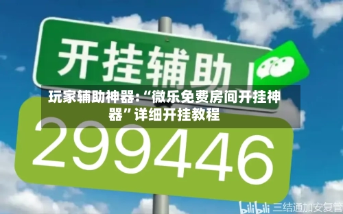 玩家辅助神器:“微乐免费房间开挂神器”详细开挂教程-第2张图片