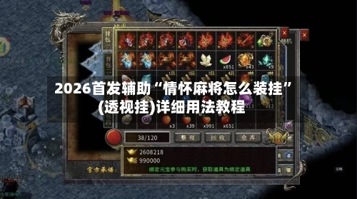 2026首发辅助“情怀麻将怎么装挂”(透视挂)详细用法教程-第3张图片