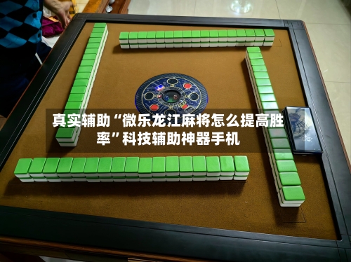 真实辅助“微乐龙江麻将怎么提高胜率	”科技辅助神器手机-第3张图片