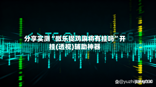 分享实测“微乐捉鸡麻将有挂吗	”开挂(透视)辅助神器-第2张图片