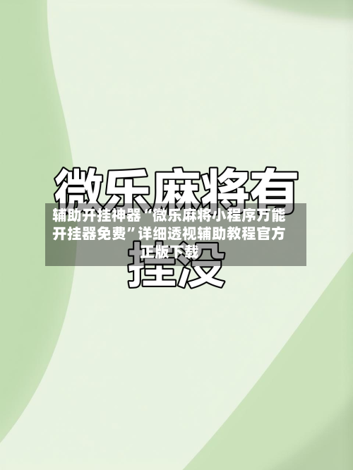 辅助开挂神器“微乐麻将小程序万能开挂器免费”详细透视辅助教程官方正版下载-第3张图片