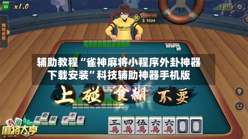 辅助教程“雀神麻将小程序外卦神器下载安装	”科技辅助神器手机版-第3张图片