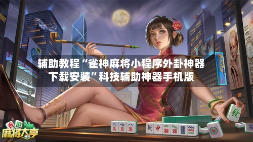 辅助教程“雀神麻将小程序外卦神器下载安装”科技辅助神器手机版-第2张图片