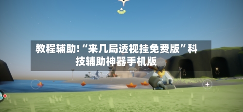 教程辅助!“来几局透视挂免费版	”科技辅助神器手机版-第3张图片