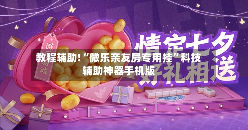 教程辅助!“微乐亲友房专用挂”科技辅助神器手机版