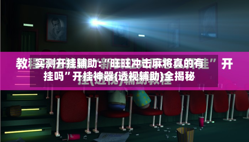 实测开挂辅助:“旺旺冲击麻将真的有挂吗”开挂神器{透视辅助}全揭秘-第2张图片