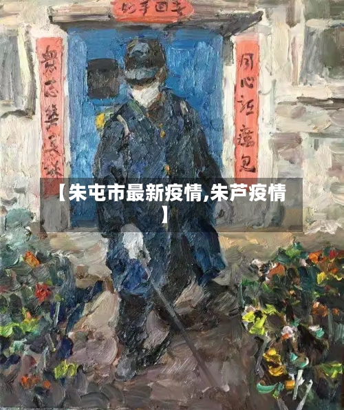 【朱屯市最新疫情,朱芦疫情】