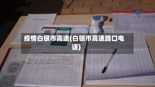 疫情白银市高速(白银市高速路口电话)-第2张图片