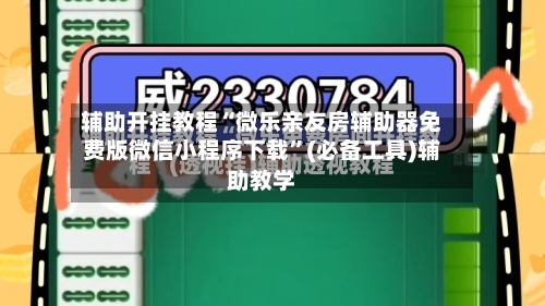 辅助开挂教程“微乐亲友房辅助器免费版微信小程序下载”(必备工具)辅助教学