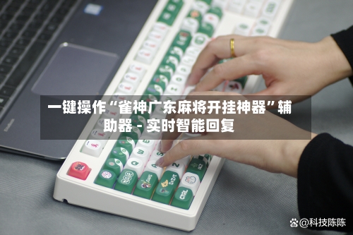 一键操作“雀神广东麻将开挂神器”辅助器 - 实时智能回复