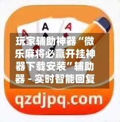 玩家辅助神器“微乐麻将必赢开挂神器下载安装”辅助器 - 实时智能回复-第3张图片