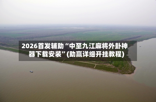 2026首发辅助“中至九江麻将外卦神器下载安装”(助赢详细开挂教程)-第2张图片