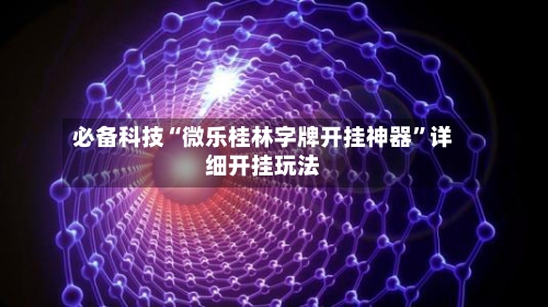 必备科技“微乐桂林字牌开挂神器”详细开挂玩法-第2张图片