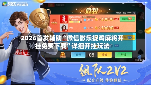 2026首发辅助“微信微乐捉鸡麻将开挂免费下载”详细开挂玩法-第2张图片