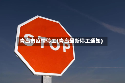 青岛市疫情停工(青岛最新停工通知)
