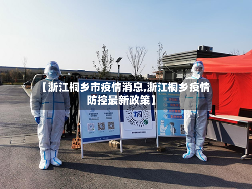 【浙江桐乡市疫情消息,浙江桐乡疫情防控最新政策】-第3张图片