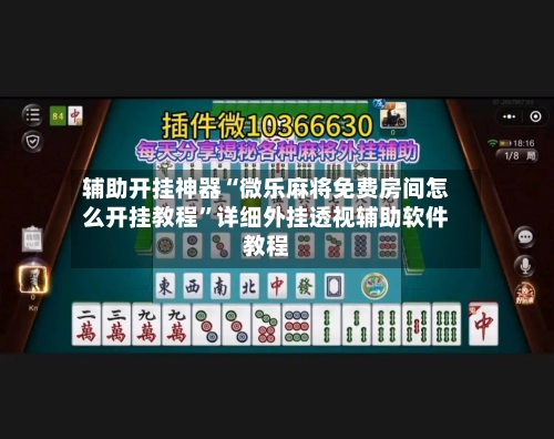 辅助开挂神器“微乐麻将免费房间怎么开挂教程”详细外挂透视辅助软件教程-第2张图片